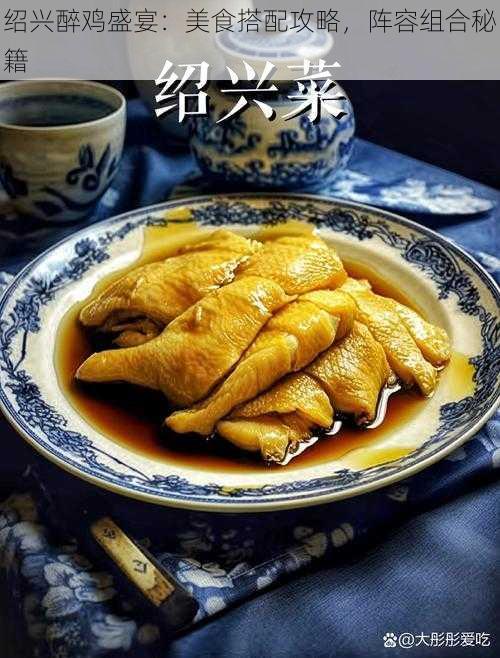 绍兴醉鸡盛宴:美食搭配攻略,阵容组合秘籍