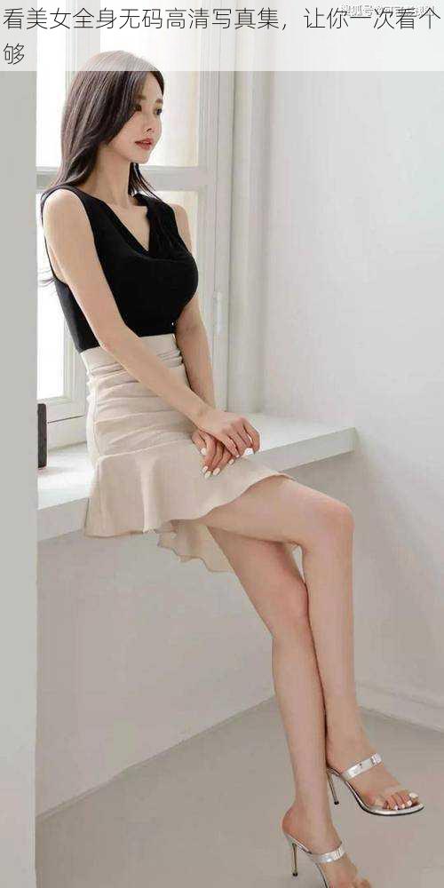 看美女全身无码高清写真集,让你一次看个够